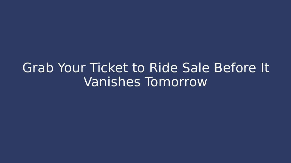 Grab Your Ticket to Ride Sale Before It Vanishes Tomorrow