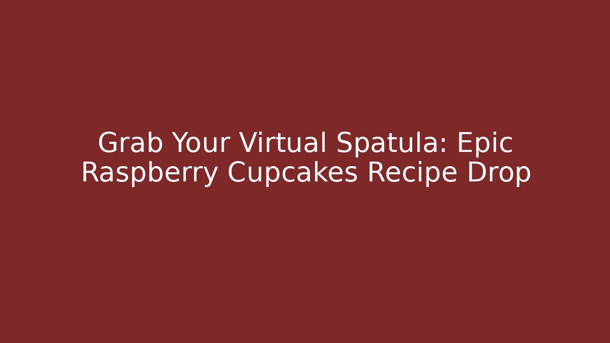 Grab Your Virtual Spatula: Epic Raspberry Cupcakes Recipe Drop