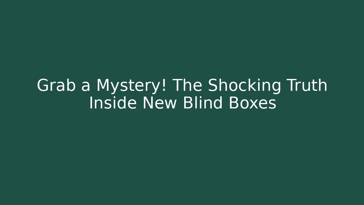 Grab a Mystery! The Shocking Truth Inside New Blind Boxes