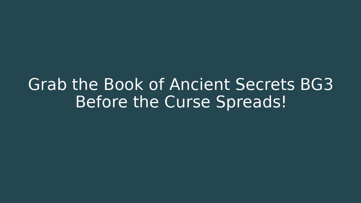 Grab the Book of Ancient Secrets BG3 Before the Curse Spreads!