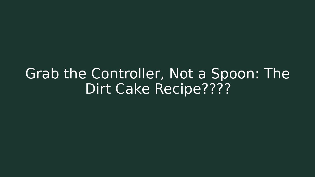 Grab the Controller, Not a Spoon: The Dirt Cake Recipe通关秘籍