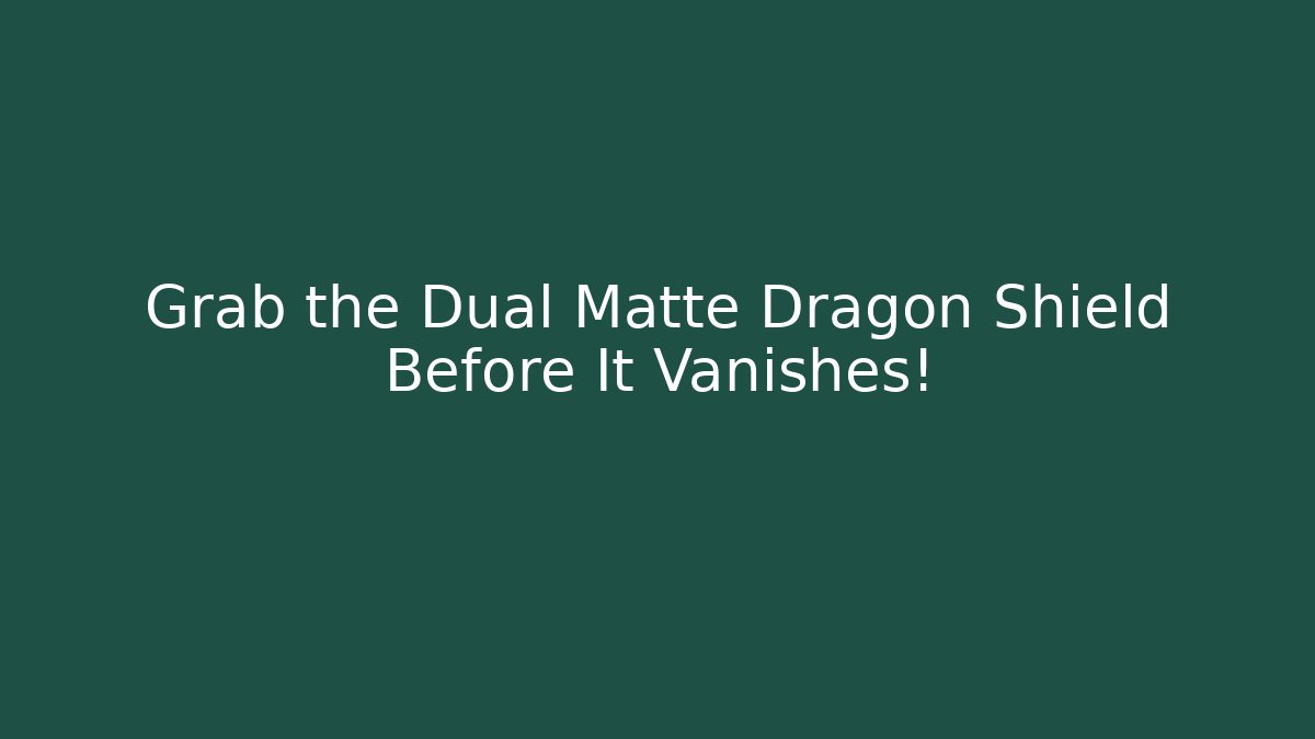 Grab the Dual Matte Dragon Shield Before It Vanishes!
