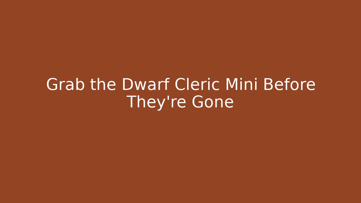 Grab the Dwarf Cleric Mini Before They're Gone