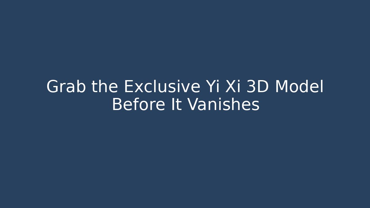 Grab the Exclusive Yi Xi 3D Model Before It Vanishes - Critter Realm