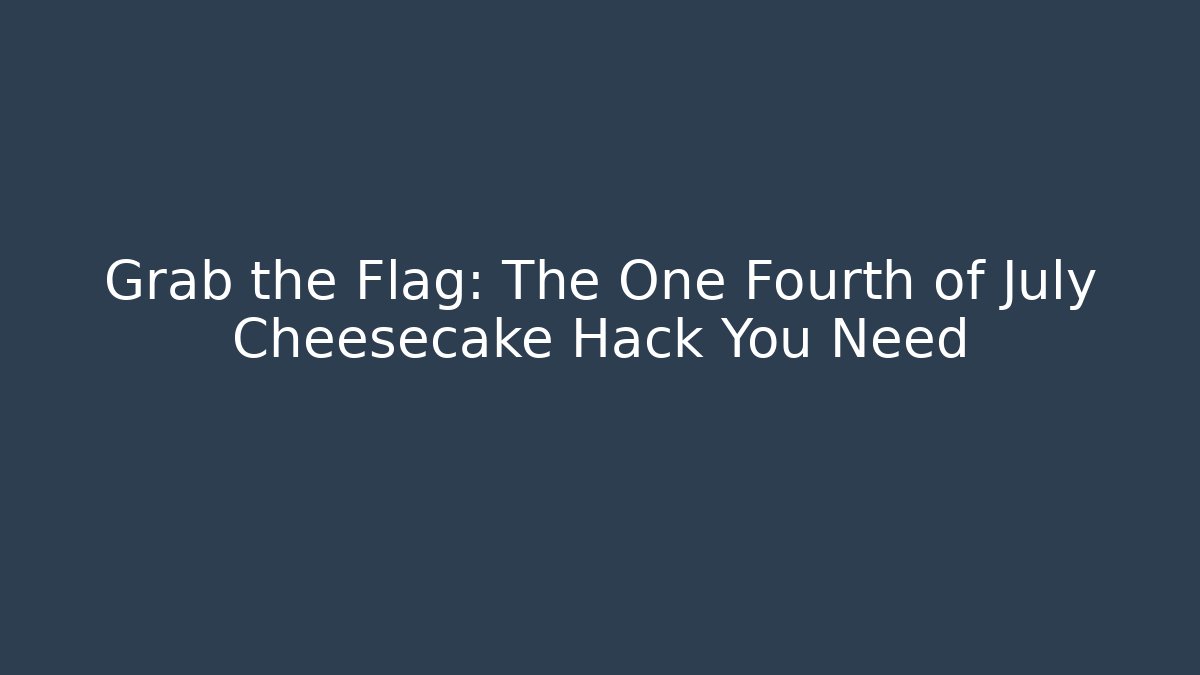 Grab the Flag: The One Fourth of July Cheesecake Hack You Need