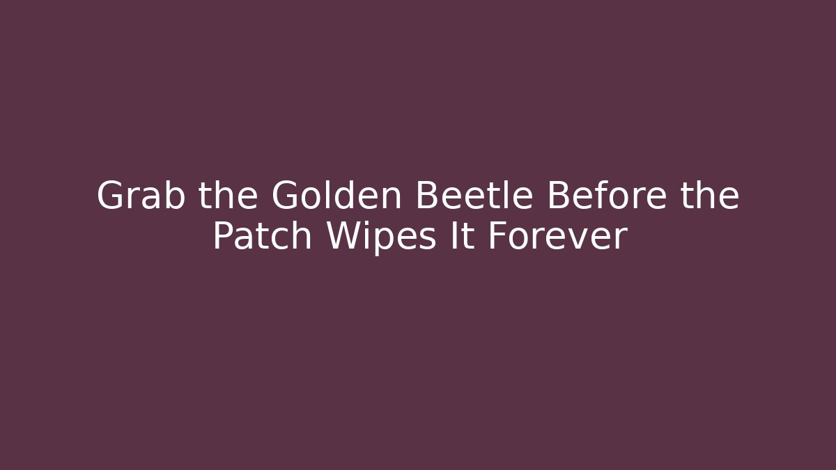 Grab the Golden Beetle Before the Patch Wipes It Forever