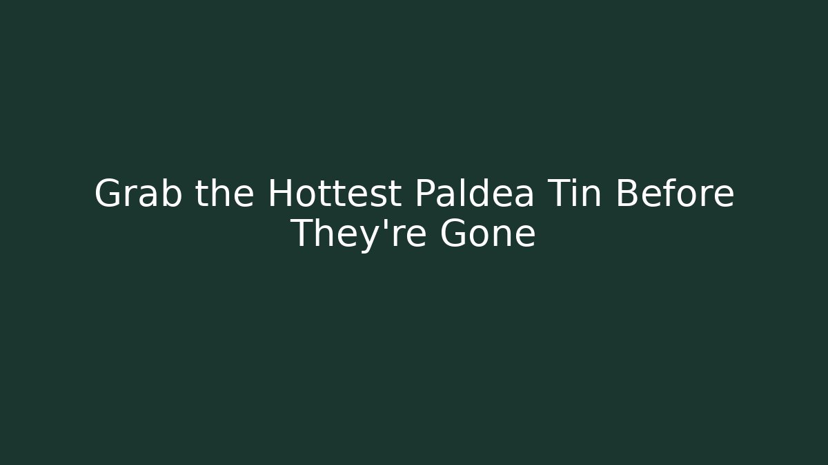 Grab the Hottest Paldea Tin Before They're Gone