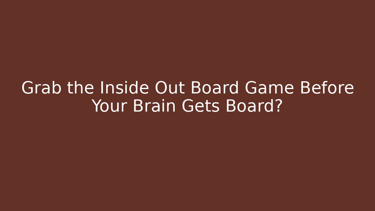 Grab the Inside Out Board Game Before Your Brain Gets Board?