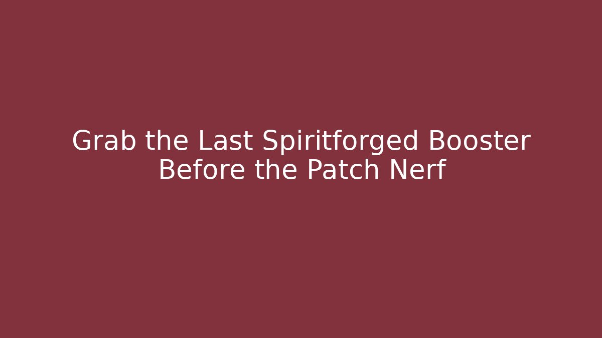 Grab the Last Spiritforged Booster Before the Patch Nerf - Critter Realm
