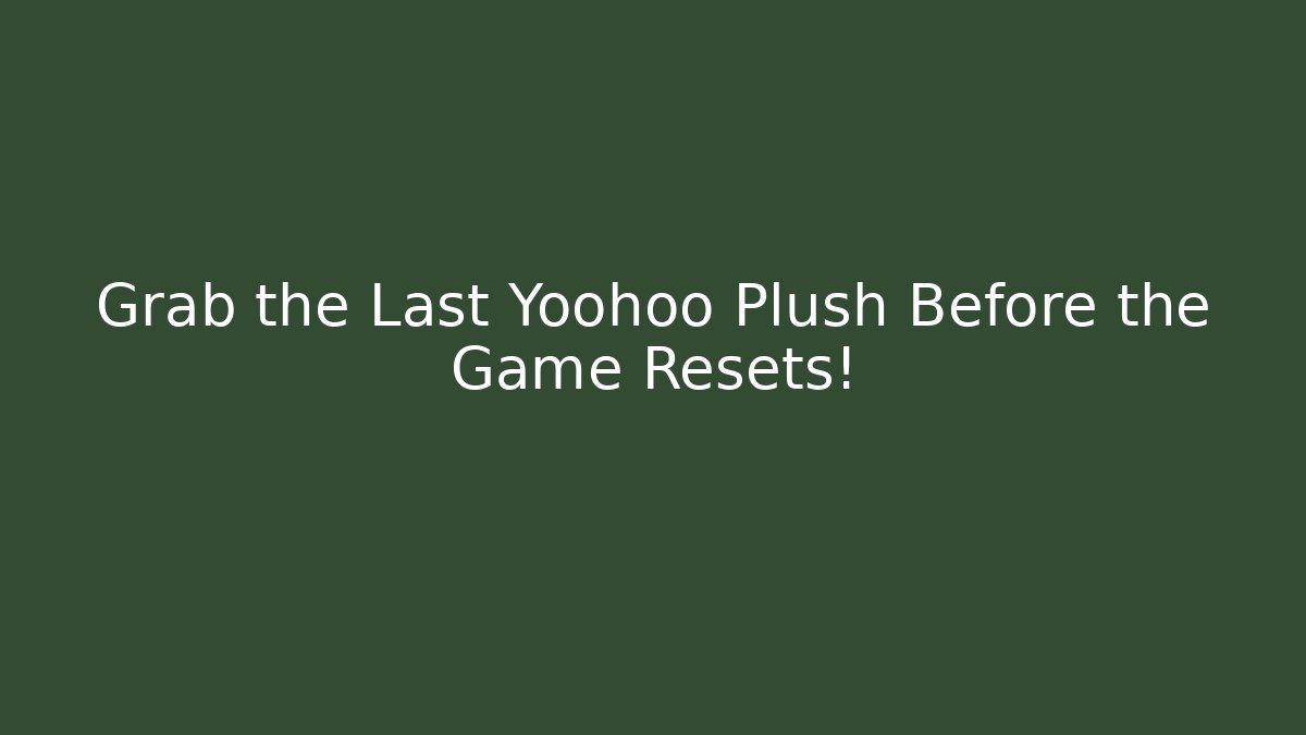 Grab the Last Yoohoo Plush Before the Game Resets!