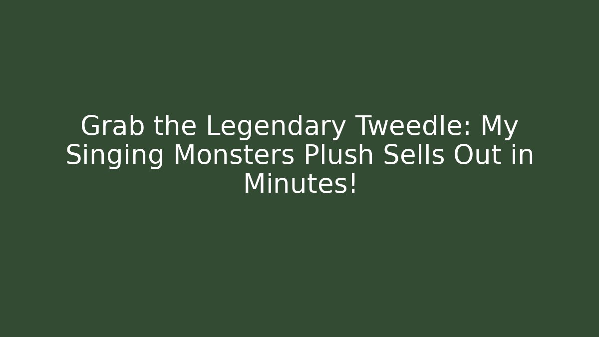 Grab the Legendary Tweedle: My Singing Monsters Plush Sells Out in Minutes!