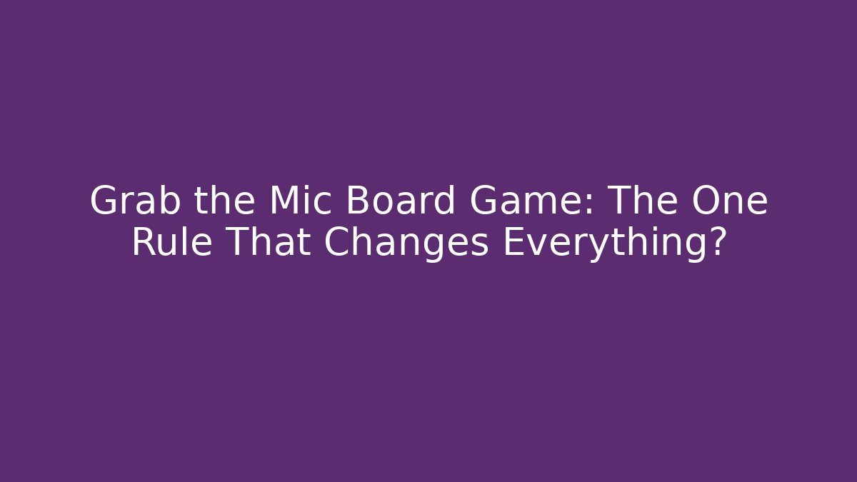 Grab the Mic Board Game: The One Rule That Changes Everything?