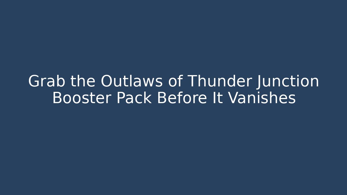 Grab the Outlaws of Thunder Junction Booster Pack Before It Vanishes