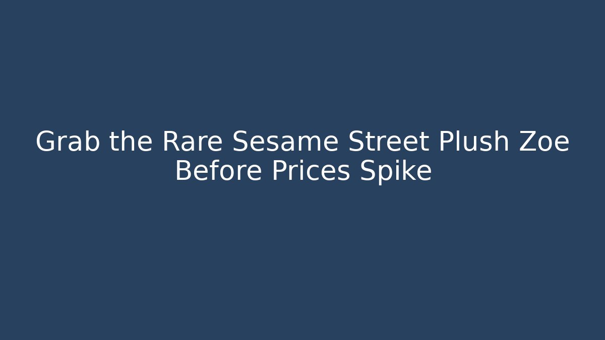 Grab the Rare Sesame Street Plush Zoe Before Prices Spike