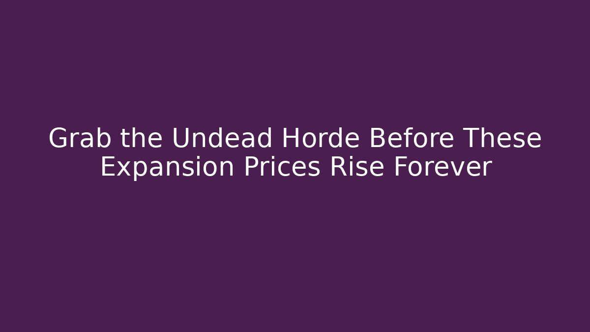 Grab the Undead Horde Before These Expansion Prices Rise Forever