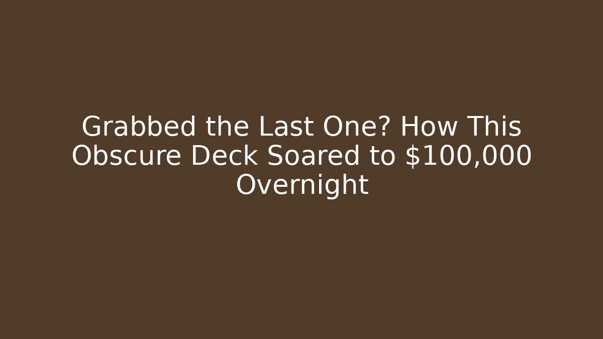 Grabbed the Last One? How This Obscure Deck Soared to $100,000 Overnight