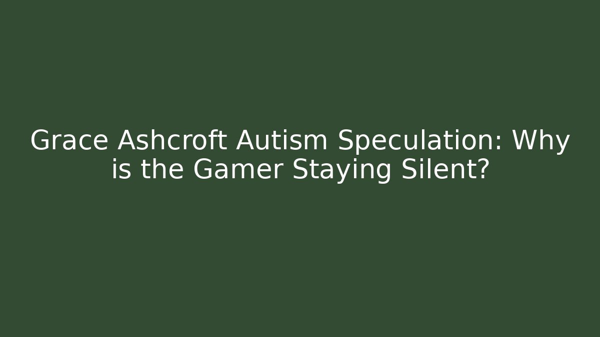 Grace Ashcroft Autism Speculation: Why is the Gamer Staying Silent?