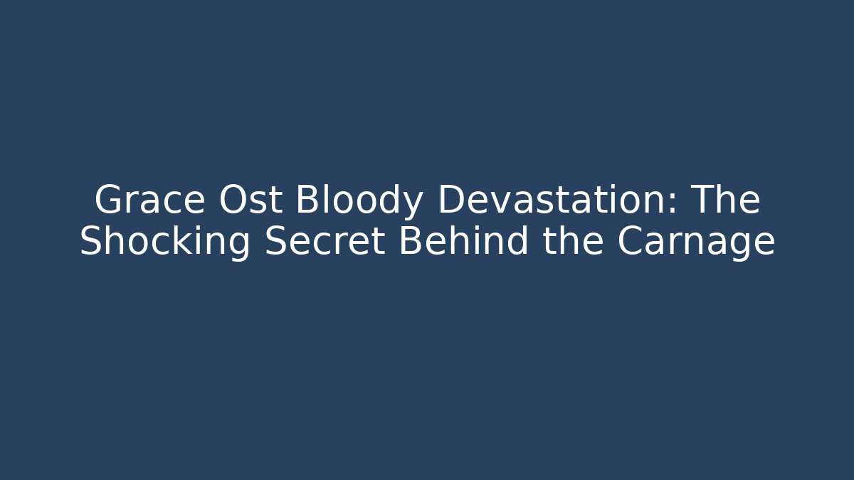 Grace Ost Bloody Devastation: The Shocking Secret Behind the Carnage