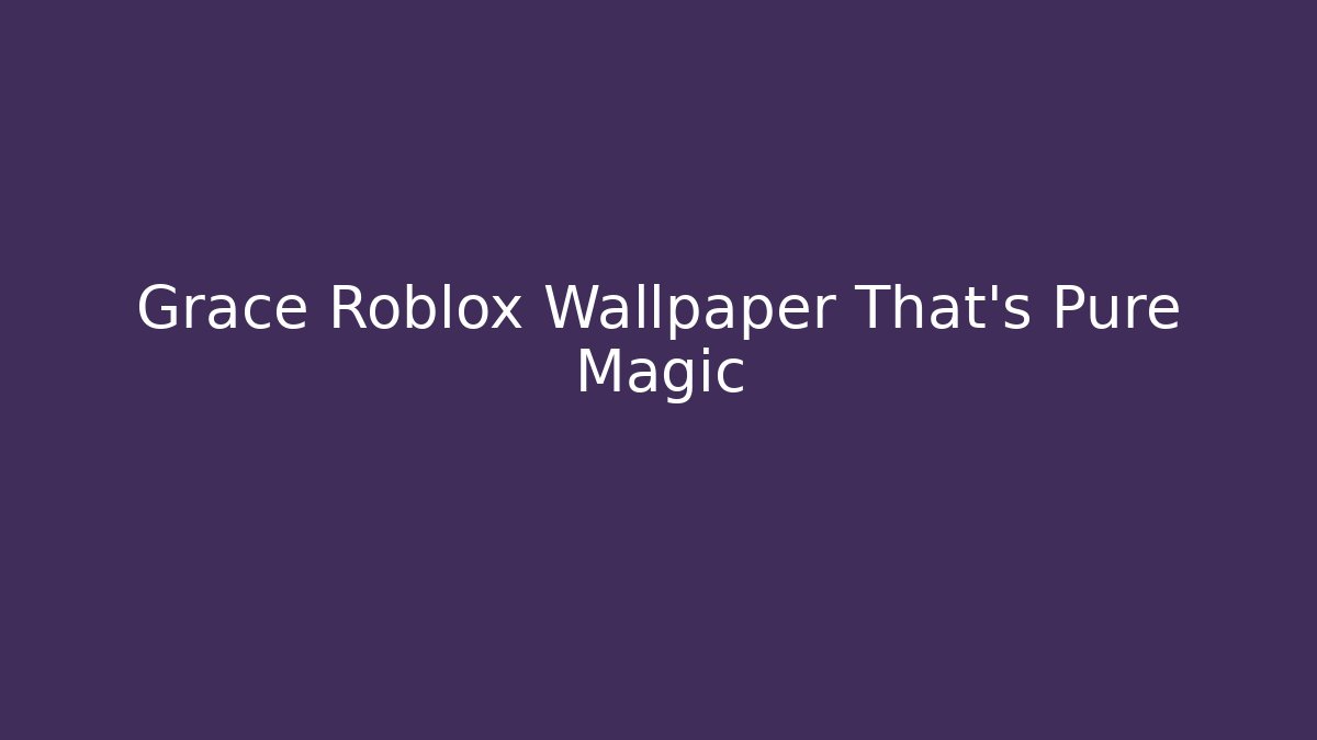 Grace Roblox Wallpaper That's Pure Magic