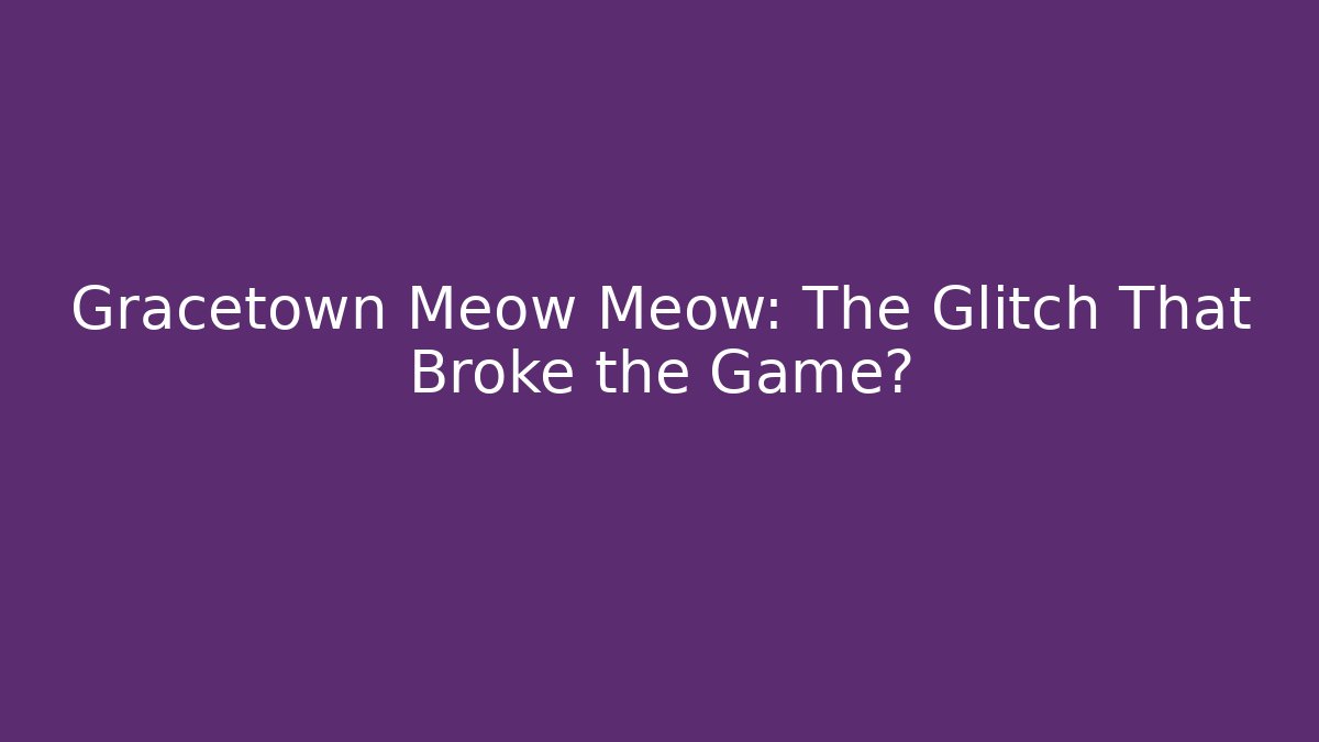 Gracetown Meow Meow: The Glitch That Broke the Game?