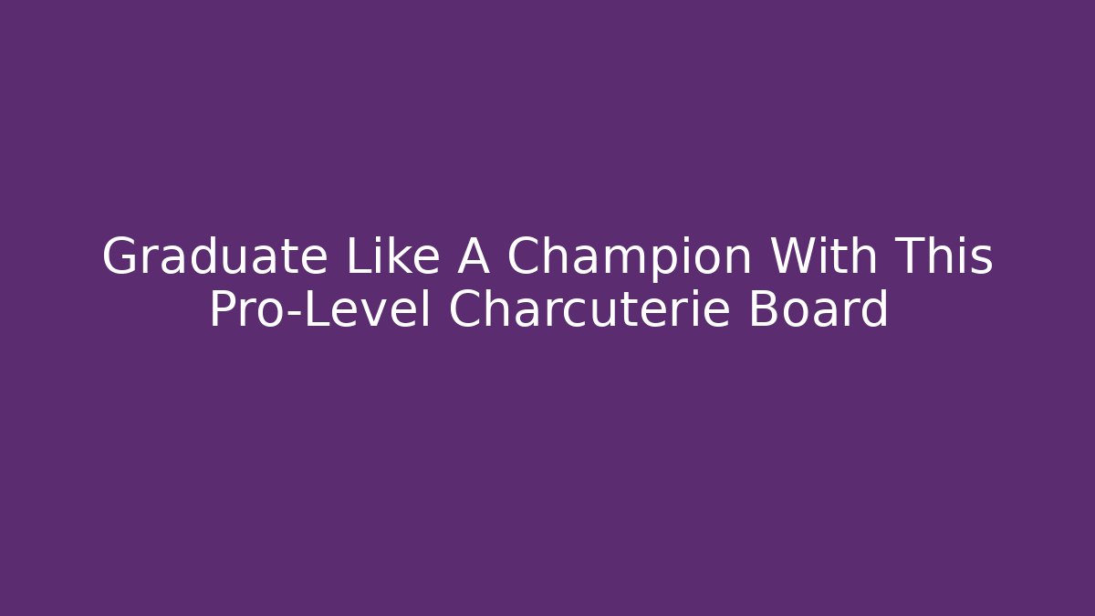 Graduate Like A Champion With This Pro-Level Charcuterie Board