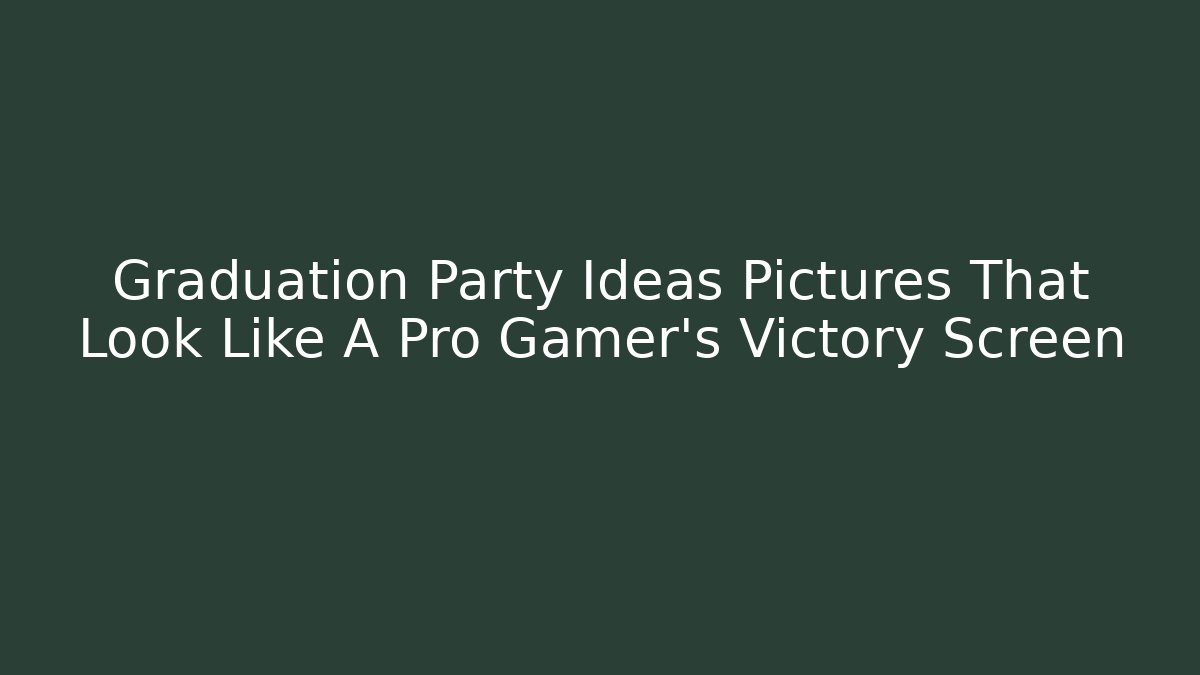 Graduation Party Ideas Pictures That Look Like A Pro Gamer’s Victory Screen