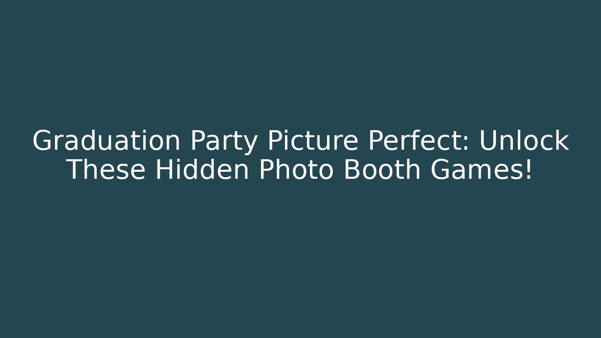 Graduation Party Picture Perfect: Unlock These Hidden Photo Booth Games!