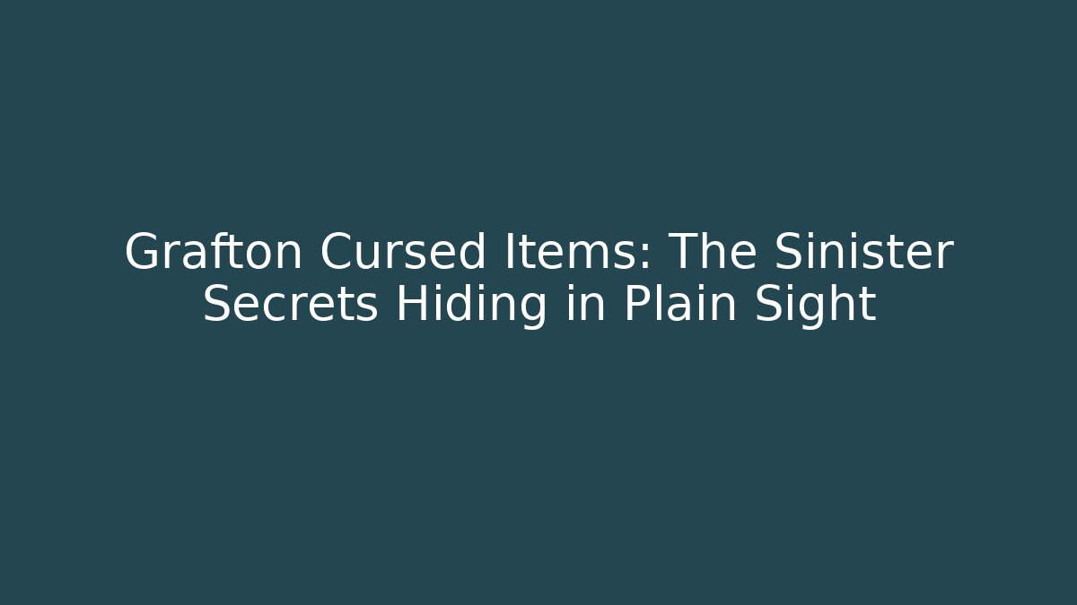 Grafton Cursed Items: The Sinister Secrets Hiding in Plain Sight - Critter Realm