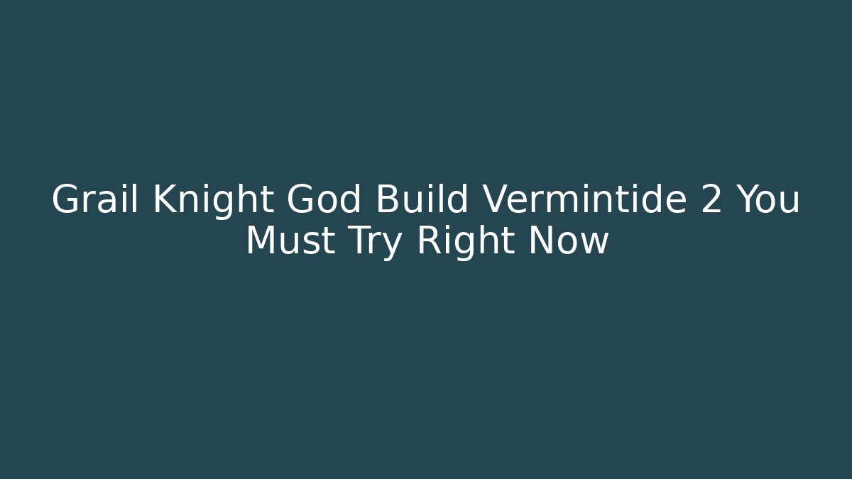 Grail Knight God Build Vermintide 2 You Must Try Right Now