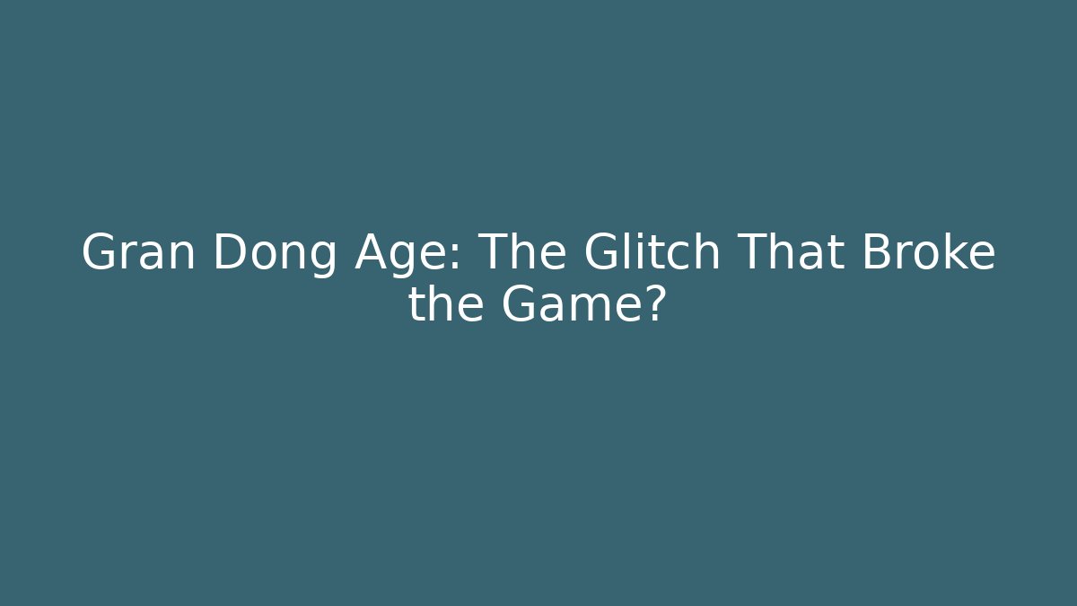 Gran Dong Age: The Glitch That Broke the Game?
