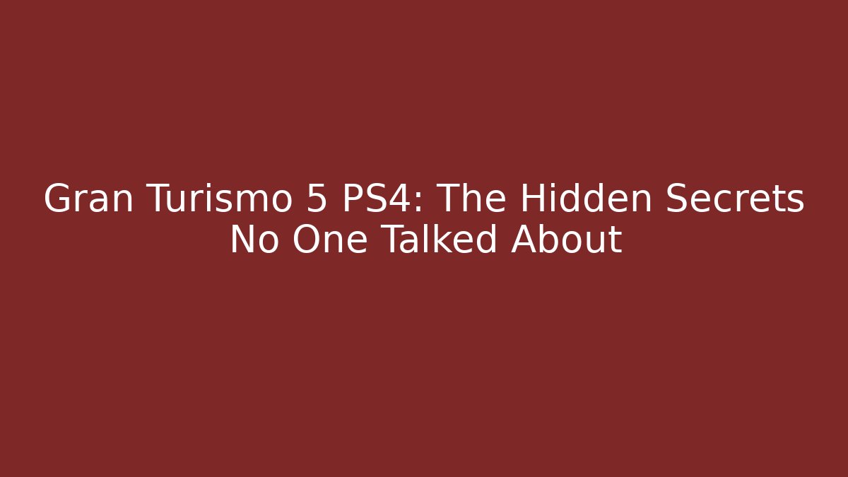 Gran Turismo 5 PS4: The Hidden Secrets No One Talked About
