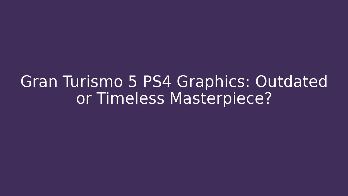Gran Turismo 5 PS4 Graphics: Outdated or Timeless Masterpiece?