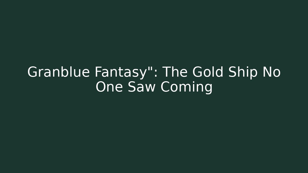 Granblue Fantasy": The Gold Ship No One Saw Coming