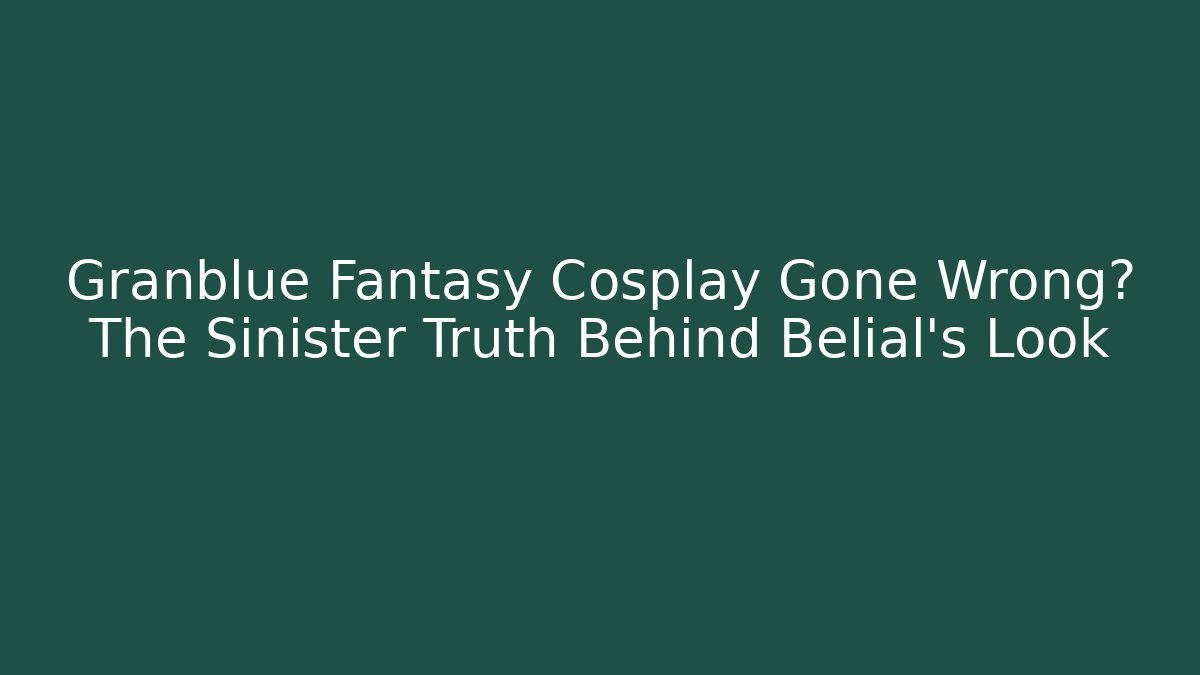 Granblue Fantasy Cosplay Gone Wrong? The Sinister Truth Behind Belial's Look
