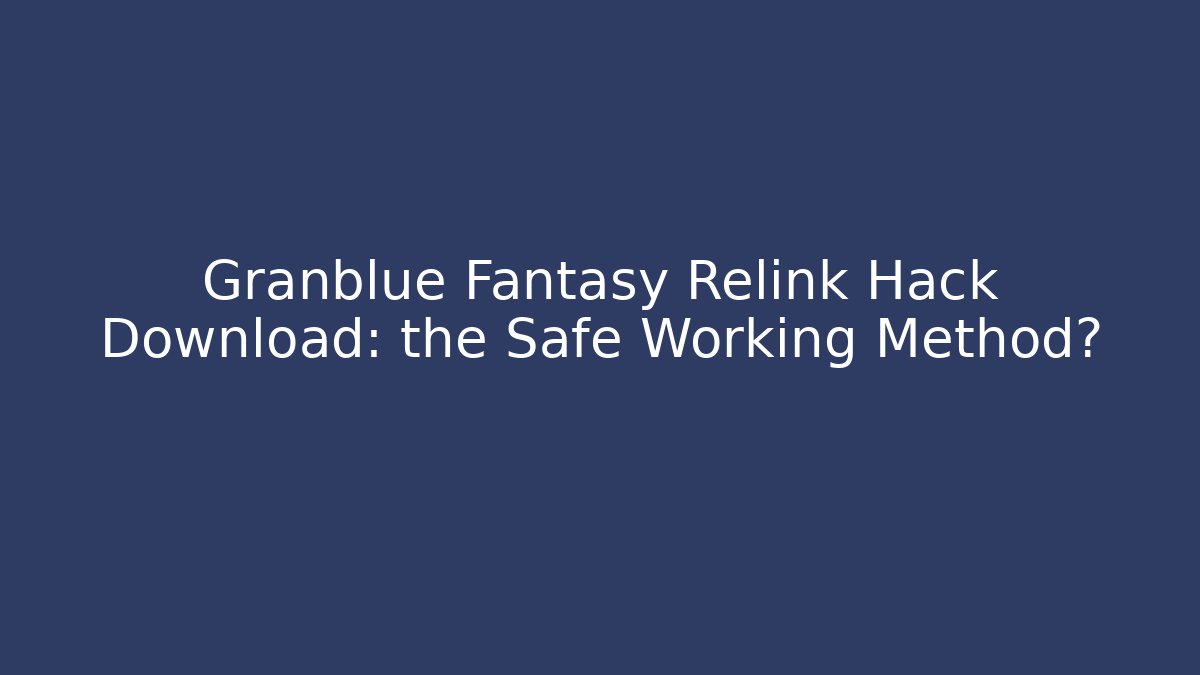 Granblue Fantasy Relink Hack Download: the Safe Working Method?