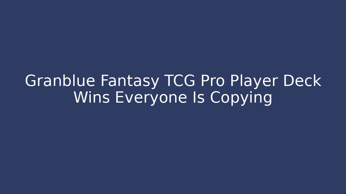 Granblue Fantasy TCG Pro Player Deck Wins Everyone Is Copying