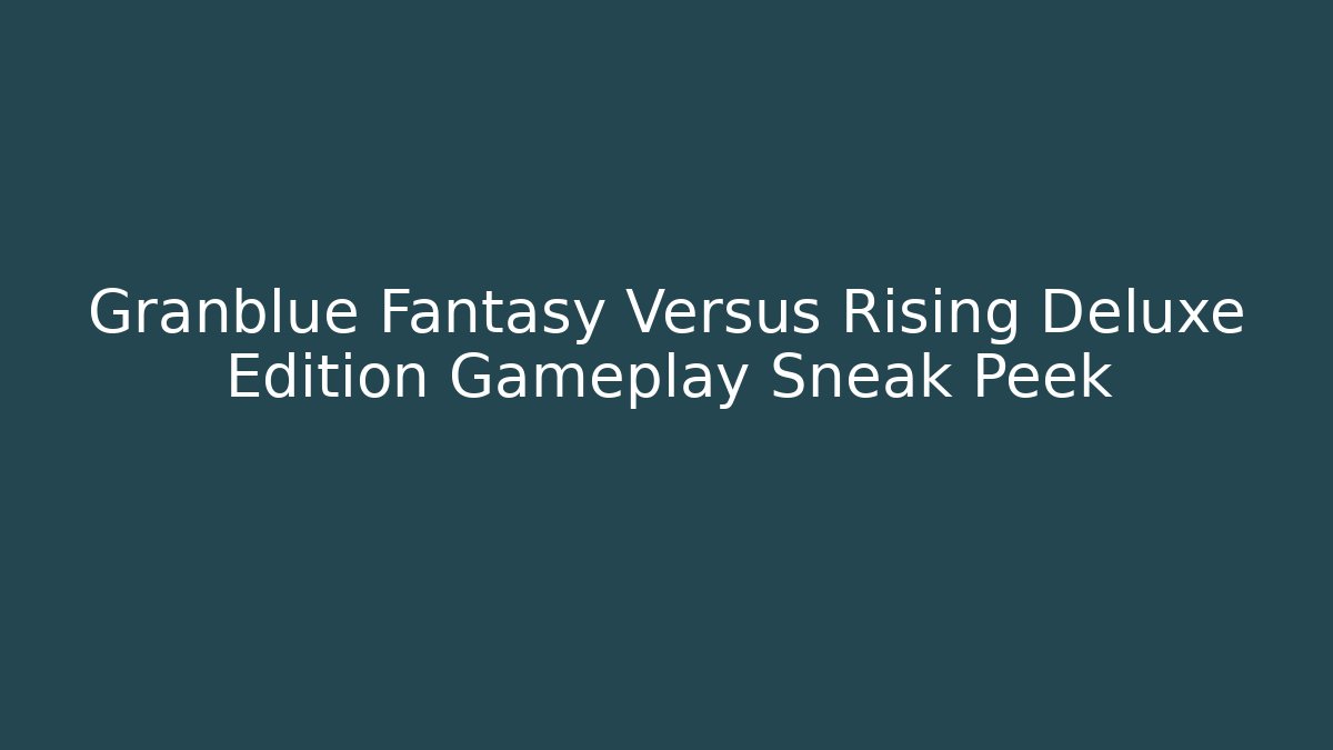 Granblue Fantasy Versus Rising Deluxe Edition Gameplay Sneak Peek