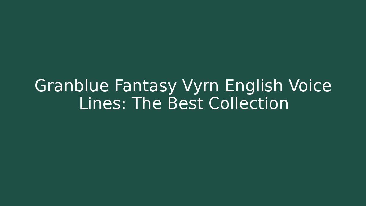 Granblue Fantasy Vyrn English Voice Lines: The Best Collection