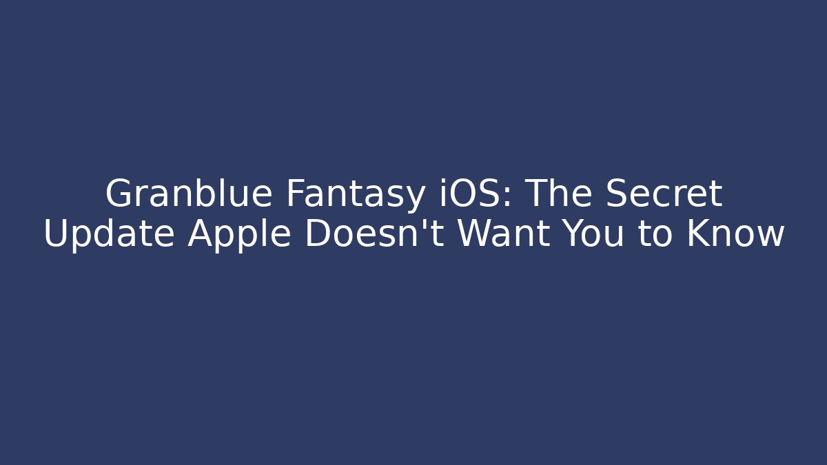 Granblue Fantasy iOS: The Secret Update Apple Doesn't Want You to Know