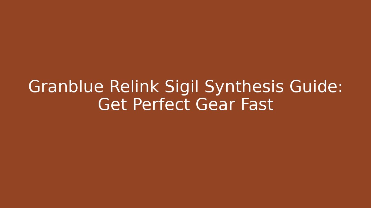 Granblue Relink Sigil Synthesis Guide: Get Perfect Gear Fast - Critter Realm