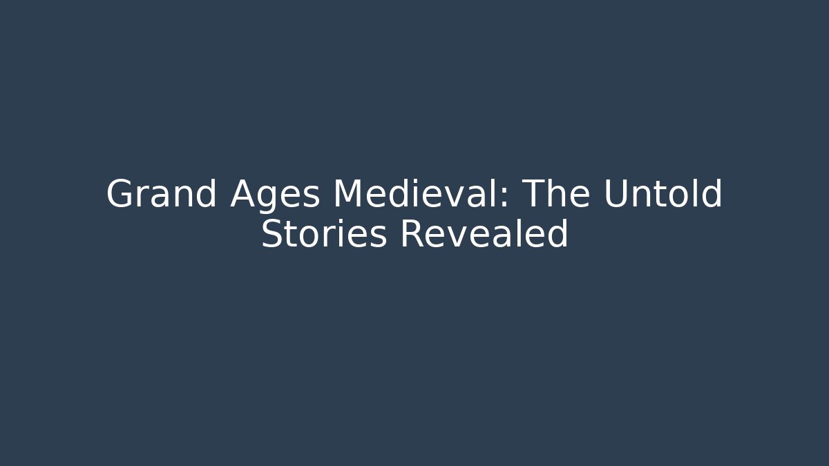 Grand Ages Medieval: The Untold Stories Revealed