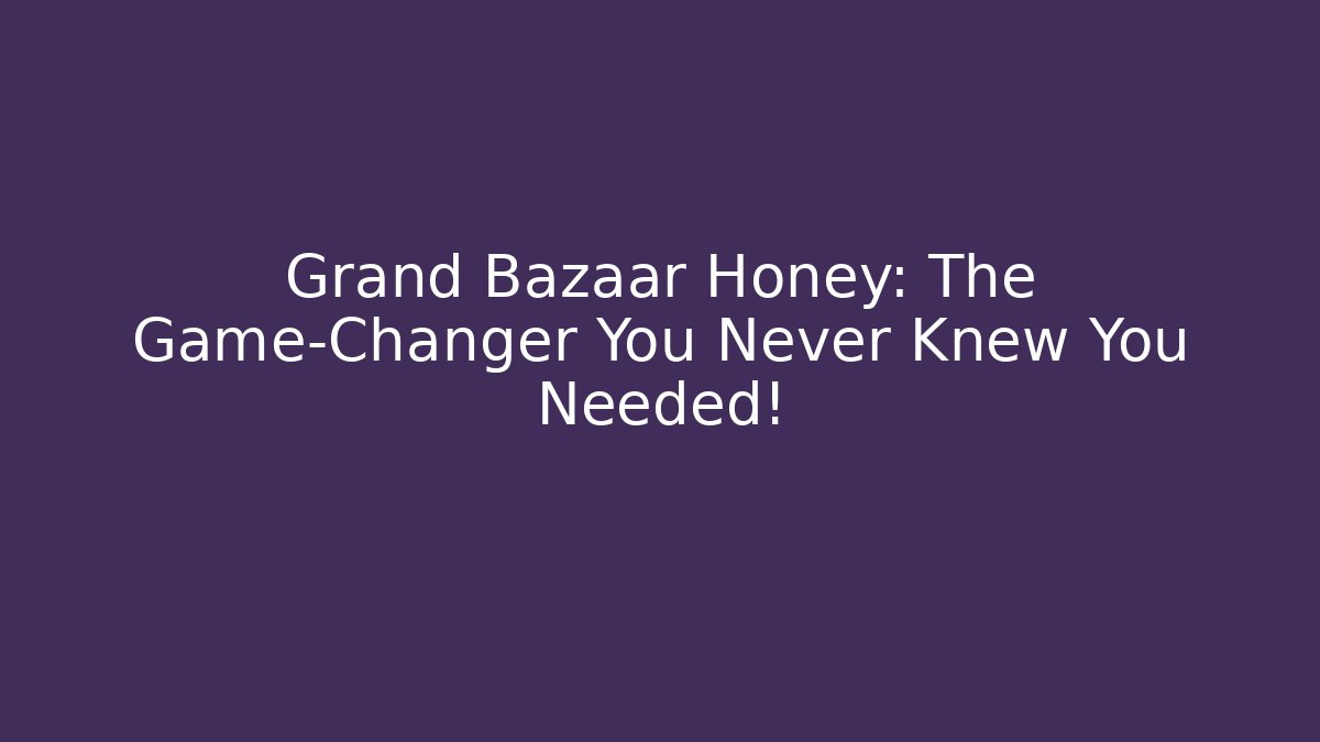 Grand Bazaar Honey: The Game-Changer You Never Knew You Needed!