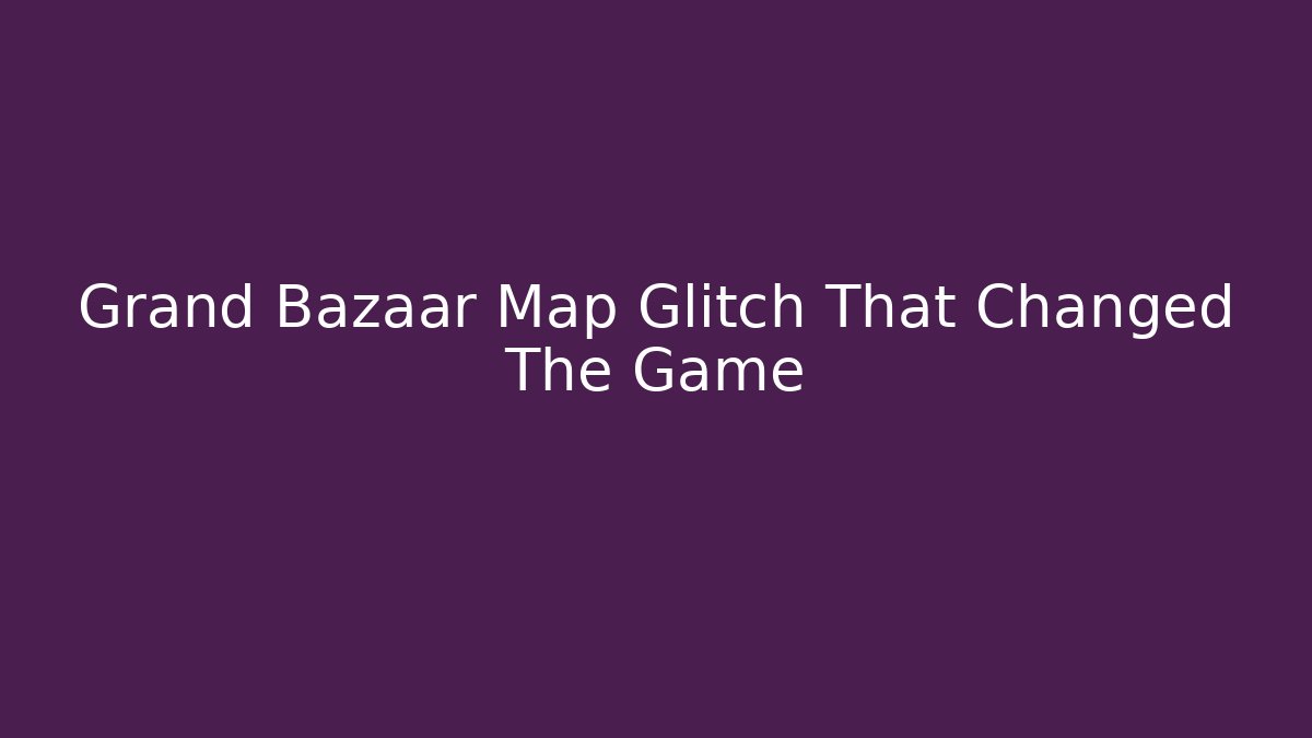 Grand Bazaar Map Glitch That Changed The Game