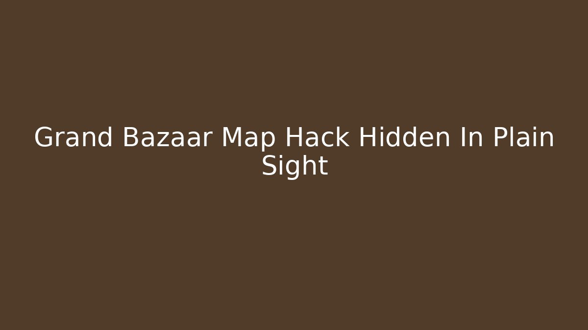 Grand Bazaar Map Hack Hidden In Plain Sight