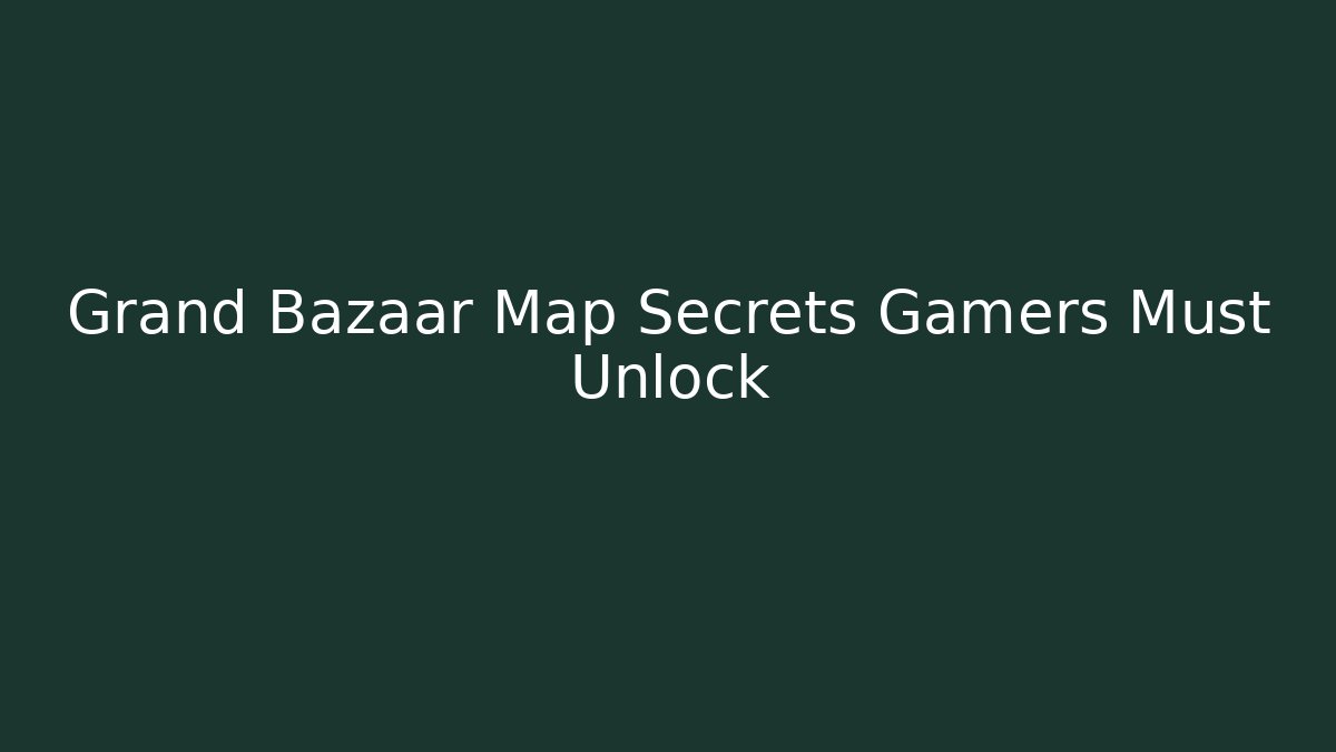 Grand Bazaar Map Secrets Gamers Must Unlock