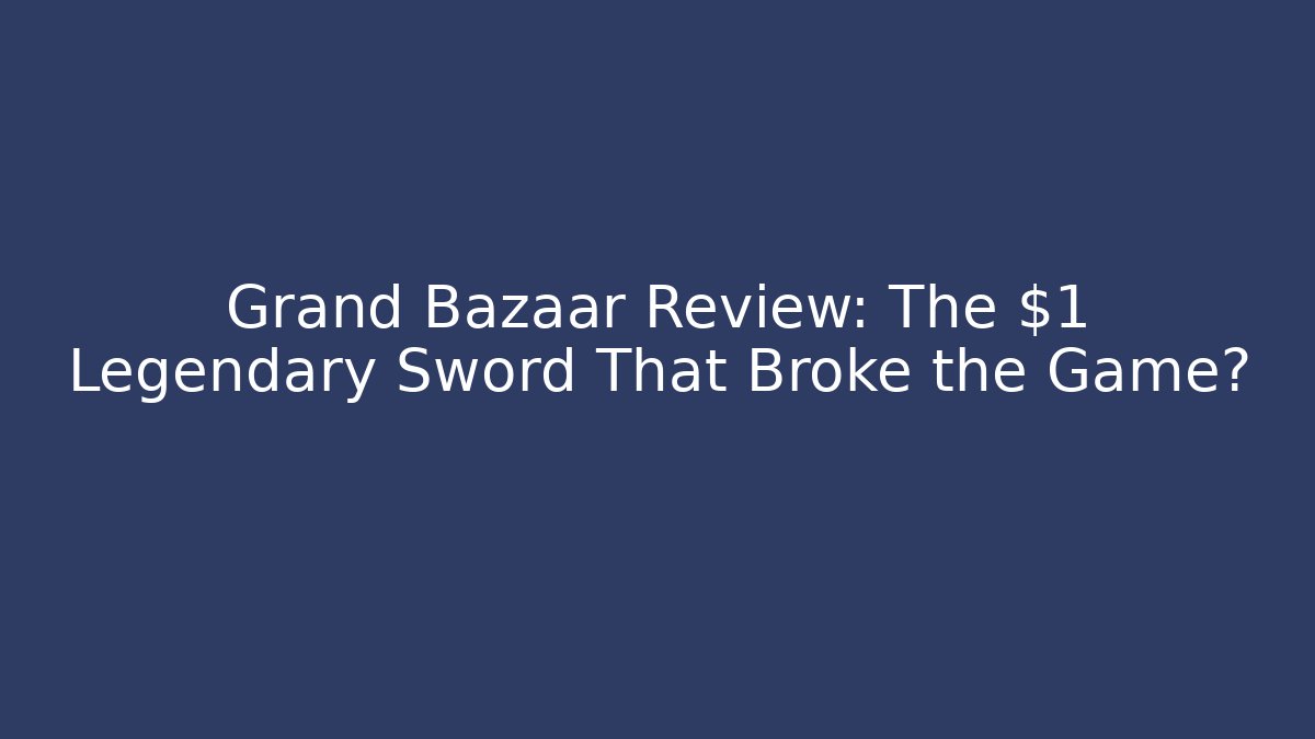 Grand Bazaar Review: The $1 Legendary Sword That Broke the Game?