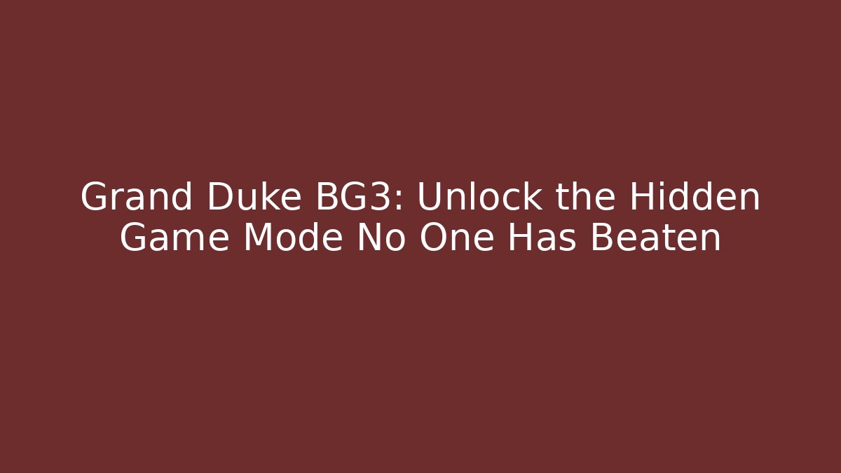 Grand Duke BG3: Unlock the Hidden Game Mode No One Has Beaten