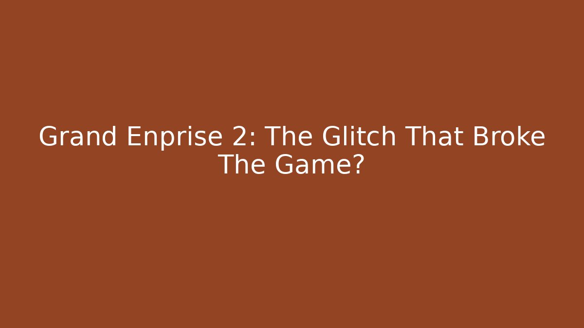 Grand Enprise 2: The Glitch That Broke The Game?