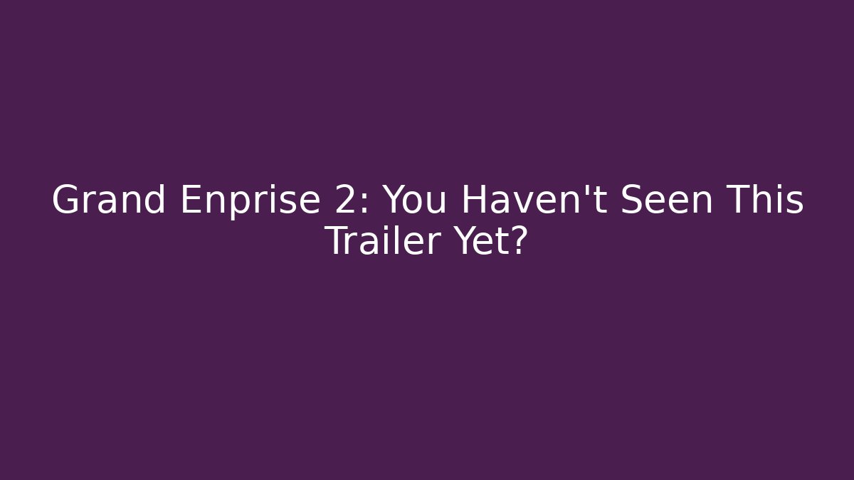 Grand Enprise 2: You Haven't Seen This Trailer Yet?