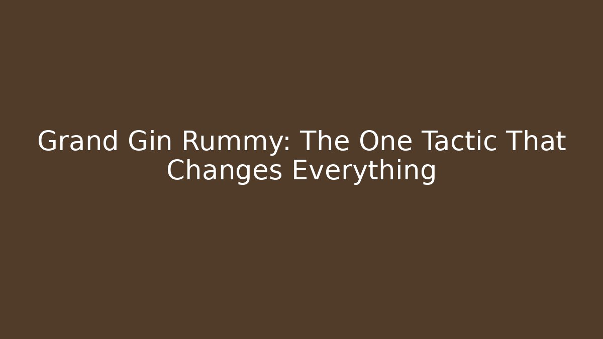 Grand Gin Rummy: The One Tactic That Changes Everything